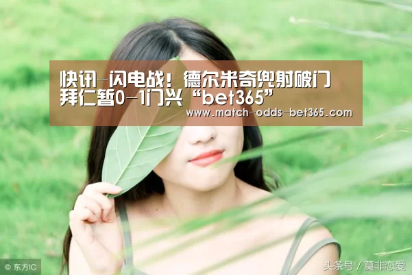 快讯-闪电战！德尔米奇兜射破门 拜仁暂0-1门兴“bet365”(图2)